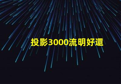 投影3000流明好還是2400好 家用投影儀多少ansi流明合適